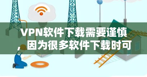 VPN软件下载需要谨慎，因为很多软件下载时可能会隐藏恶意代码、依赖网络访问或依赖第三方软件，这些都可能威胁到你的安全。以下是一些常见的VPN软件推荐，供您参考