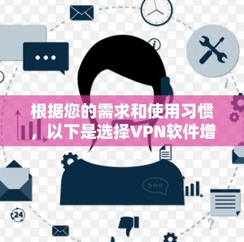 根据您的需求和使用习惯,以下是选择VPN软件增强版客户端的建议 根据您的需求和使用习惯,以下是选择VPN软件增强版客户端的建议