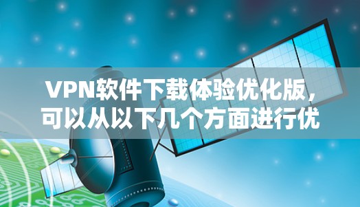 VPN软件下载体验优化版，可以从以下几个方面进行优化