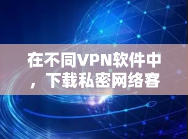 在不同VPN软件中,下载私密网络客户端是用户能够更私密地连接VPN的步骤。这些客户端通常提供了控制VPN设置的功能,包括IP地址、流量控制、加密方式等。以下是具体步骤 在不同VPN软件中,下载私密网络客户端是用户能够更私密地连接VPN的步骤。这些客户端通常提供了控制VPN设置的功能,包括IP地址、流量控制、加密方式等。以下是具体步骤