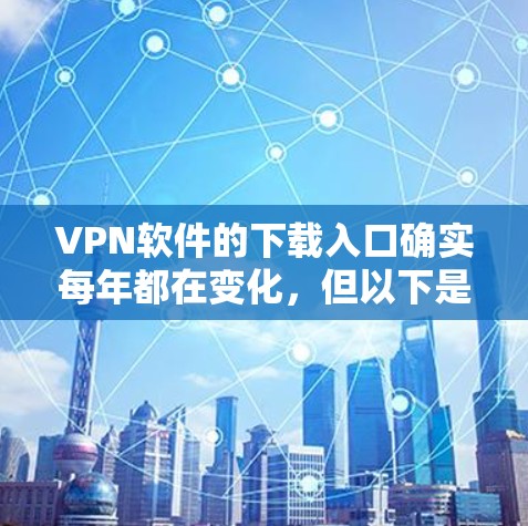 VPN软件的下载入口确实每年都在变化，但以下是一些常见的推荐和可靠来源，供您参考