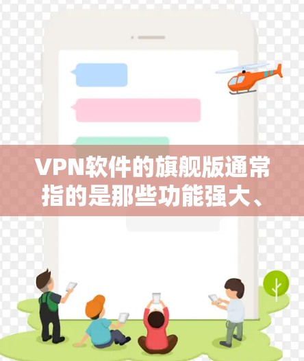VPN软件的旗舰版通常指的是那些功能强大、性能强劲、用户体验良好的软件。以下是几款口碑较好的VPN软件