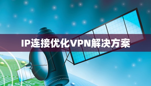 IP连接优化VPN解决方案 IP连接优化VPN解决方案