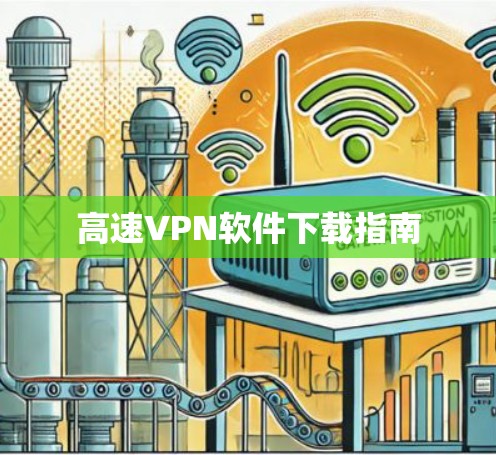 高速VPN软件下载指南 高速VPN软件下载指南