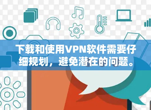下载和使用VPN软件需要仔细规划,避免潜在的问题。以下是一步步的指南,帮助你顺利完成下载和安装 下载和使用VPN软件需要仔细规划,避免潜在的问题。以下是一步步的指南,帮助你顺利完成下载和安装