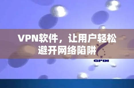 VPN软件，让用户轻松避开网络陷阱