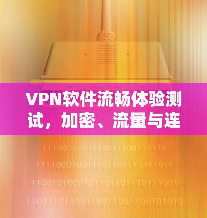 VPN软件流畅体验测试，加密、流量与连接的综合体验