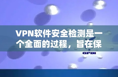 VPN软件安全检测是一个全面的过程,旨在保障用户安全。以下是分步的指南 VPN软件安全检测是一个全面的过程,旨在保障用户安全。以下是分步的指南