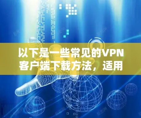 以下是一些常见的VPN客户端下载方法，适用于不同的设备和需求
