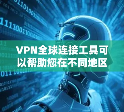 VPN全球连接工具可以帮助您在不同地区连接VPN服务,访问全球范围内的VPN内容或服务。以下是关于VPN全球连接工具的一些关键信息和推荐 VPN全球连接工具可以帮助您在不同地区连接VPN服务,访问全球范围内的VPN内容或服务。以下是关于VPN全球连接工具的一些关键信息和推荐
