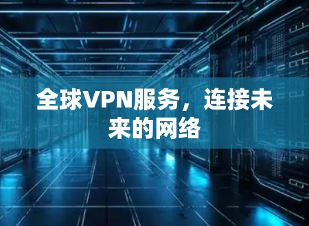 全球VPN服务,连接未来的网络 全球VPN服务,连接未来的网络
