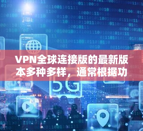 VPN全球连接版的最新版本多种多样，通常根据功能和性能分为免费版和付费版。以下是几个最常使用的VPN全球连接版