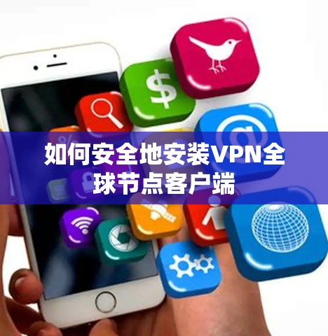 如何安全地安装VPN全球节点客户端 如何安全地安装VPN全球节点客户端