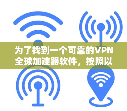 为了找到一个可靠的VPN全球加速器软件,按照以下步骤进行 为了找到一个可靠的VPN全球加速器软件,按照以下步骤进行