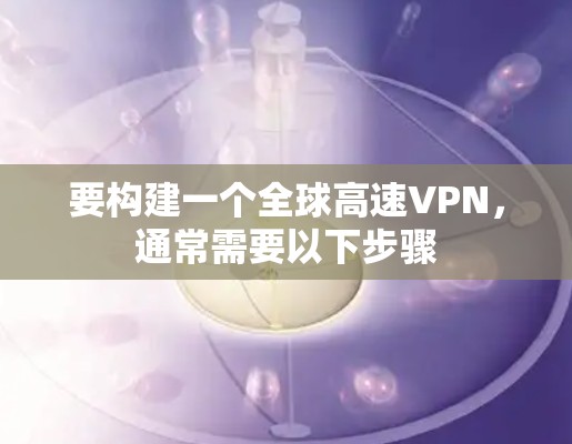 要构建一个全球高速VPN，通常需要以下步骤