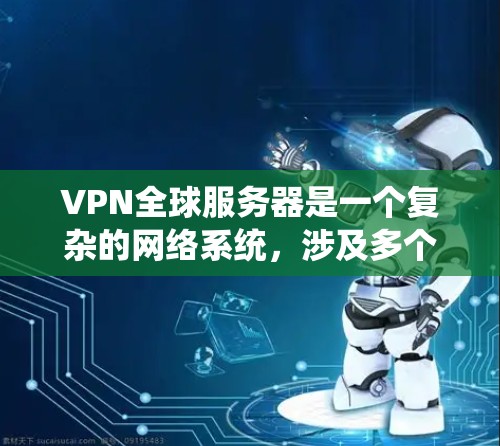 VPN全球服务器是一个复杂的网络系统,涉及多个方面,以下是对该系统的详细分类 VPN全球服务器是一个复杂的网络系统,涉及多个方面,以下是对该系统的详细分类