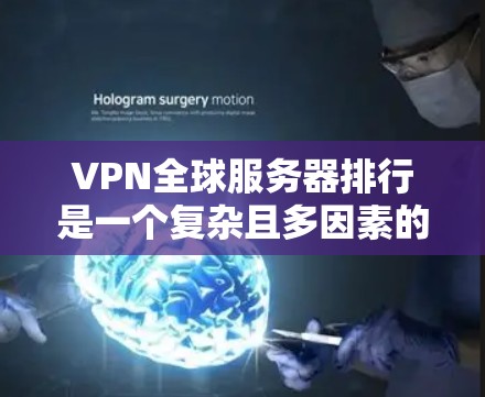 VPN全球服务器排行是一个复杂且多因素的学术研究主题。以下是一些综合考虑的因素和分析