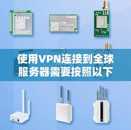 使用VPN连接到全球服务器需要按照以下步骤操作 使用VPN连接到全球服务器需要按照以下步骤操作