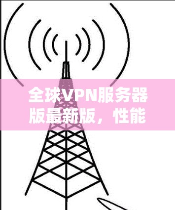 全球VPN服务器版最新版，性能与安全的双保障