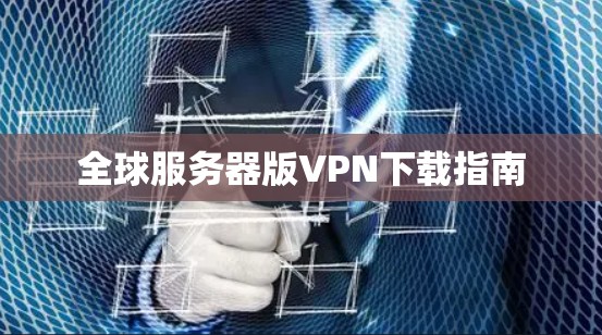 全球服务器版VPN下载指南