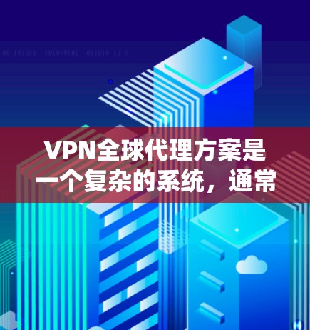 VPN全球代理方案是一个复杂的系统,通常需要从多个方面考虑,包括设备购买、软件安装、安全配置以及使用协议等。以下是一些常见的步骤和建议,帮助你更好地理解和实施VPN全球代理方案 VPN全球代理方案是一个复杂的系统,通常需要从多个方面考虑,包括设备购买、软件安装、安全配置以及使用协议等。以下是一些常见的步骤和建议,帮助你更好地理解和实施VPN全球代理方案