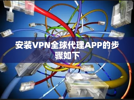 安装VPN全球代理APP的步骤如下 安装VPN全球代理APP的步骤如下