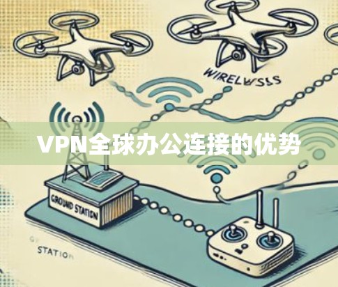 VPN全球办公连接的优势 VPN全球办公连接的优势