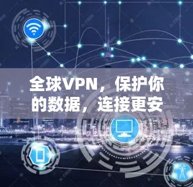 全球VPN,保护你的数据,连接更安全的未来 全球VPN,保护你的数据,连接更安全的未来