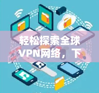 轻松探索全球VPN网络，下载轻量版客户端