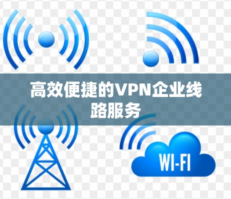高效便捷的VPN企业线路服务