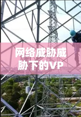 网络威胁威胁下的VPN挑战