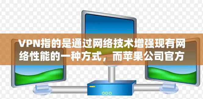 VPN指的是通过网络技术增强现有网络性能的一种方式,而苹果公司官方的VPN软件通常指的是苹果公司的正式软件或应用程序。以下是一些苹果公司官方的VPN软件及其使用方法 VPN指的是通过网络技术增强现有网络性能的一种方式,而苹果公司官方的VPN软件通常指的是苹果公司的正式软件或应用程序。以下是一些苹果公司官方的VPN软件及其使用方法