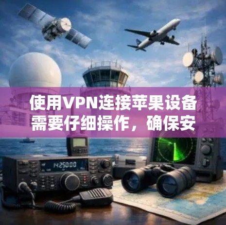 使用VPN连接苹果设备需要仔细操作，确保安全和正确。以下是详细的步骤指南