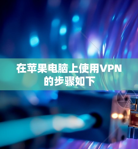 在苹果电脑上使用VPN的步骤如下 在苹果电脑上使用VPN的步骤如下