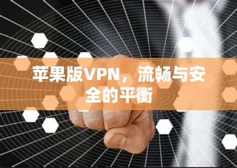 苹果版VPN,流畅与安全的平衡 苹果版VPN,流畅与安全的平衡