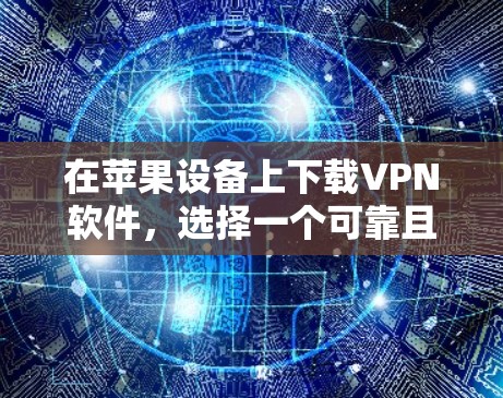 在苹果设备上下载VPN软件，选择一个可靠且符合功能的工具非常重要，以确保安全性和隐私。以下是几种常见的VPN软件推荐