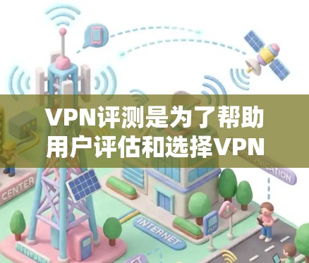 VPN评测是为了帮助用户评估和选择VPN服务,提供客观、权威的评价。以下是关于VPN评测的一些关键点 VPN评测是为了帮助用户评估和选择VPN服务,提供客观、权威的评价。以下是关于VPN评测的一些关键点