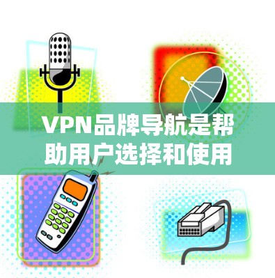 VPN品牌导航是帮助用户选择和使用VPN服务的重要工具,它涵盖了从品牌列表到使用指导的各个方面。以下是详细的分步说明 VPN品牌导航是帮助用户选择和使用VPN服务的重要工具,它涵盖了从品牌列表到使用指导的各个方面。以下是详细的分步说明