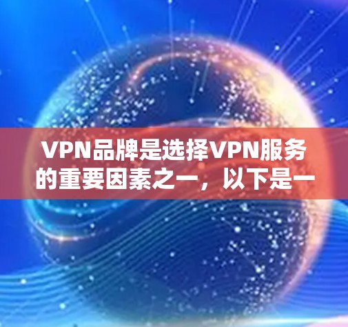 VPN品牌是选择VPN服务的重要因素之一，以下是一些全球热门VPN品牌的推荐，涵盖了国际市场的广泛覆盖和多样化的服务