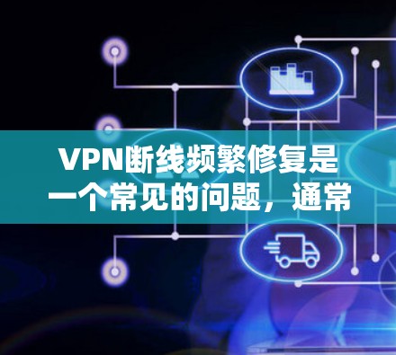 VPN断线频繁修复是一个常见的问题,通常与VPN服务器、加速器、网络连接等方面有关。以下是一些可能的解决方法 VPN断线频繁修复是一个常见的问题,通常与VPN服务器、加速器、网络连接等方面有关。以下是一些可能的解决方法