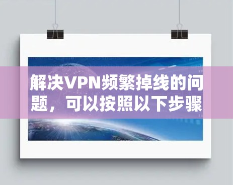 解决VPN频繁掉线的问题，可以按照以下步骤进行