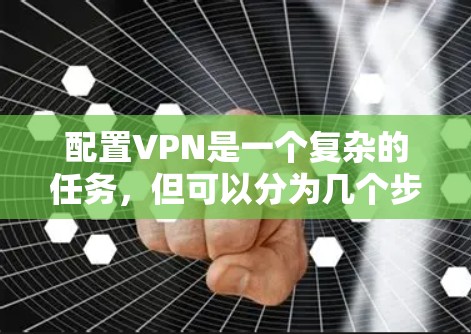 配置VPN是一个复杂的任务，但可以分为几个步骤。以下是一步步的指南