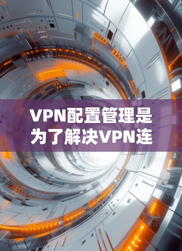 VPN配置管理是为了解决VPN连接问题而进行的配置,确保VPN网络的稳定性和安全性。以下是一些常见的VPN配置管理步骤和注意事项 VPN配置管理是为了解决VPN连接问题而进行的配置,确保VPN网络的稳定性和安全性。以下是一些常见的VPN配置管理步骤和注意事项