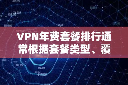 VPN年费套餐排行通常根据套餐类型、覆盖范围、稳定性、试用周期、价格等因素进行排列。以下是一些常见的VPN年费套餐类型及推荐