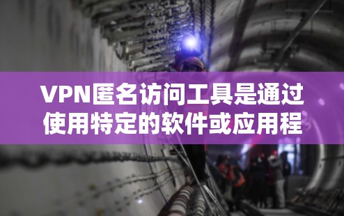 VPN匿名访问工具是通过使用特定的软件或应用程序来访问网络资源而不被追踪的工具。这些工具通常用于安全访问VPN服务器，确保访问者不会被追踪或检测到。以下是一些可能的VPN匿名访问工具及其功能