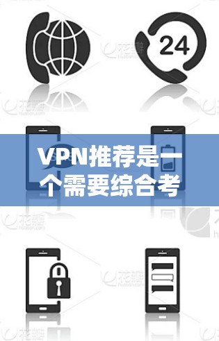 VPN推荐是一个需要综合考虑的因素，因为选择合适的VPN取决于你的具体需求和使用场景。以下是一个分步骤的推荐和选择建议，帮助你找到最适合自己的VPN