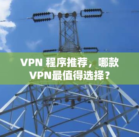 VPN 程序推荐，哪款VPN最值得选择？