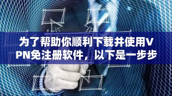为了帮助你顺利下载并使用VPN免注册软件，以下是一步步的指南