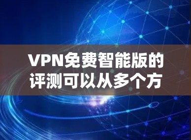 VPN免费智能版的评测可以从多个方面进行深入探讨，以下是一步步的分析