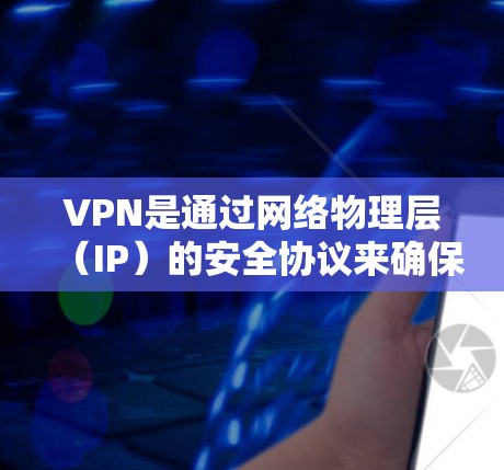VPN是通过网络物理层（IP）的安全协议来确保数据流加密的协议。VPN允许用户在没有真实物理连接的情况下，通过网络进行数据传输和加密通信